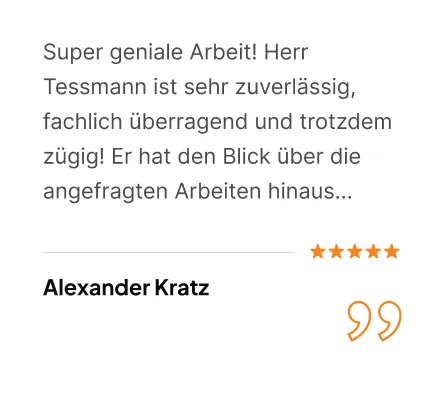 Bewertung von Alexander Kratz, 5 Sterne: Super geniale Arbeit! Herr Tessmann ist sehr zuverlässig, fachlich überragend und trotzdem zügig!